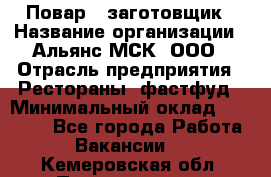 Повар - заготовщик › Название организации ­ Альянс-МСК, ООО › Отрасль предприятия ­ Рестораны, фастфуд › Минимальный оклад ­ 28 500 - Все города Работа » Вакансии   . Кемеровская обл.,Прокопьевск г.